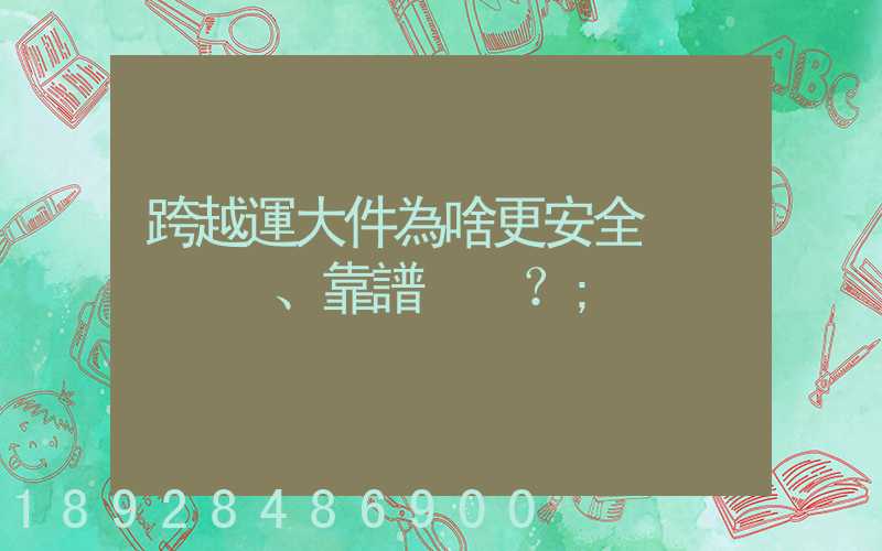 跨越運大件為啥更安全、靠譜？